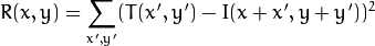 R(x,y)= \sum _{x',y'} (T(x',y')-I(x+x',y+y'))^2