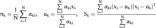 \pi _k= \frac{1}{N} \sum _{i=1}^{N} \alpha _{ki},  \quad a_k= \frac{\sum\limits_{i=1}^{N}\alpha_{ki}x_i}{\sum\limits_{i=1}^{N}\alpha_{ki}} ,  \quad S_k= \frac{\sum\limits_{i=1}^{N}\alpha_{ki}(x_i-a_k)(x_i-a_k)^T}{\sum\limits_{i=1}^{N}\alpha_{ki}}