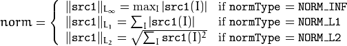 norm =  \forkthree{\|\texttt{src1}\|_{L_{\infty}} =  \max _I | \texttt{src1} (I)|}{if  $\texttt{normType} = \texttt{NORM\_INF}$ }
{ \| \texttt{src1} \| _{L_1} =  \sum _I | \texttt{src1} (I)|}{if  $\texttt{normType} = \texttt{NORM\_L1}$ }
{ \| \texttt{src1} \| _{L_2} =  \sqrt{\sum_I \texttt{src1}(I)^2} }{if  $\texttt{normType} = \texttt{NORM\_L2}$ }