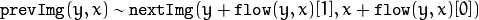 \texttt{prevImg} (y,x)  \sim \texttt{nextImg} ( y + \texttt{flow} (y,x)[1],  x + \texttt{flow} (y,x)[0])