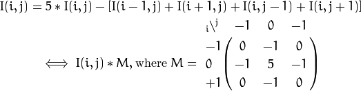 I(i,j) = 5*I(i,j) - [ I(i-1,j) + I(i+1,j) + I(i,j-1) + I(i,j+1)]

\iff I(i,j)*M, \text{where }
M = \bordermatrix{ _i\backslash ^j  & -1 &  0 & -1 \cr
                     -1 &  0 & -1 &  0 \cr
                      0 & -1 &  5 & -1 \cr
                     +1 &  0 & -1 &  0 \cr
                 }