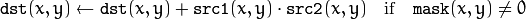 \texttt{dst} (x,y)  \leftarrow \texttt{dst} (x,y) +  \texttt{src1} (x,y)  \cdot \texttt{src2} (x,y)  \quad \text{if} \quad \texttt{mask} (x,y)  \ne 0