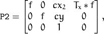 \texttt{P2} = \begin{bmatrix} f & 0 & cx_2 & T_x*f \\ 0 & f & cy & 0 \\ 0 & 0 & 1 & 0 \end{bmatrix} ,