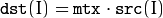 \texttt{dst} (I) =  \texttt{mtx} \cdot \texttt{src} (I)