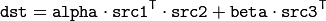 \texttt{dst} =  \texttt{alpha} \cdot \texttt{src1} ^T  \cdot \texttt{src2} +  \texttt{beta} \cdot \texttt{src3} ^T