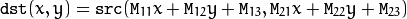 \texttt{dst} (x,y) =  \texttt{src} ( \texttt{M} _{11} x +  \texttt{M} _{12} y +  \texttt{M} _{13}, \texttt{M} _{21} x +  \texttt{M} _{22} y +  \texttt{M} _{23})