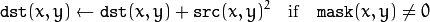 \texttt{dst} (x,y)  \leftarrow \texttt{dst} (x,y) +  \texttt{src} (x,y)^2  \quad \text{if} \quad \texttt{mask} (x,y)  \ne 0