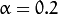 \alpha=0.2