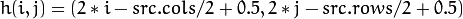 h(i,j) = ( 2*i - src.cols/2  + 0.5, 2*j - src.rows/2  + 0.5)