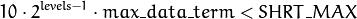 10  \cdot 2^{levels-1}  \cdot max \_ data \_ term < SHRT \_ MAX