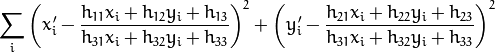 \sum _i \left ( x'_i- \frac{h_{11} x_i + h_{12} y_i + h_{13}}{h_{31} x_i + h_{32} y_i + h_{33}} \right )^2+ \left ( y'_i- \frac{h_{21} x_i + h_{22} y_i + h_{23}}{h_{31} x_i + h_{32} y_i + h_{33}} \right )^2