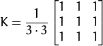K = \dfrac{1}{3 \cdot 3} \begin{bmatrix}
1 & 1 & 1  \\
1 & 1 & 1  \\
1 & 1 & 1
\end{bmatrix}