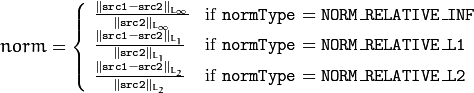 norm =  \forkthree{\frac{\|\texttt{src1}-\texttt{src2}\|_{L_{\infty}}    }{\|\texttt{src2}\|_{L_{\infty}} }}{if  $\texttt{normType} = \texttt{NORM\_RELATIVE\_INF}$ }
{ \frac{\|\texttt{src1}-\texttt{src2}\|_{L_1} }{\|\texttt{src2}\|_{L_1}} }{if  $\texttt{normType} = \texttt{NORM\_RELATIVE\_L1}$ }
{ \frac{\|\texttt{src1}-\texttt{src2}\|_{L_2} }{\|\texttt{src2}\|_{L_2}} }{if  $\texttt{normType} = \texttt{NORM\_RELATIVE\_L2}$ }