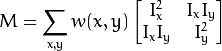 M = \displaystyle \sum_{x,y}
                      w(x,y)
                      \begin{bmatrix}
                        I_x^{2} & I_{x}I_{y} \\
                        I_xI_{y} & I_{y}^{2}
                       \end{bmatrix}