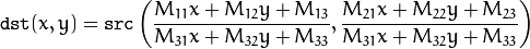 \texttt{dst} (x,y) =  \texttt{src} \left ( \frac{M_{11} x + M_{12} y + M_{13}}{M_{31} x + M_{32} y + M_{33}} ,
     \frac{M_{21} x + M_{22} y + M_{23}}{M_{31} x + M_{32} y + M_{33}} \right )