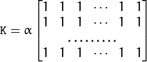 \texttt{K} =  \alpha \begin{bmatrix} 1 & 1 & 1 &  \cdots & 1 & 1  \\ 1 & 1 & 1 &  \cdots & 1 & 1  \\ \hdotsfor{6} \\ 1 & 1 & 1 &  \cdots & 1 & 1 \end{bmatrix}