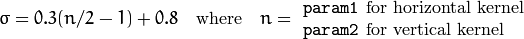 \sigma  = 0.3 (n/2 - 1) + 0.8  \quad   \text{where}   \quad  n= \begin{array}{l l} \mbox{\texttt{param1} for horizontal kernel} \\ \mbox{\texttt{param2} for vertical kernel} \end{array}
