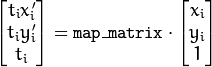 \begin{bmatrix} t_i x'_i \\ t_i y'_i \\ t_i \end{bmatrix} = \texttt{map\_matrix} \cdot \begin{bmatrix} x_i \\ y_i \\ 1 \end{bmatrix}