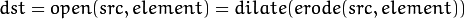 dst = open( src, element) = dilate( erode( src, element ) )