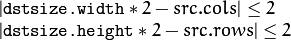 \begin{array}{l}
| \texttt{dstsize.width} *2-src.cols| \leq  2  \\ | \texttt{dstsize.height} *2-src.rows| \leq  2 \end{array}