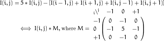 I(i,j) = 5*I(i,j) - [ I(i-1,j) + I(i+1,j) + I(i,j-1) + I(i,j+1)]

\iff I(i,j)*M, \text{where }
M = \bordermatrix{ _i\backslash ^j  & -1 &  0 & +1 \cr
                     -1 &  0 & -1 &  0 \cr
                      0 & -1 &  5 & -1 \cr
                     +1 &  0 & -1 &  0 \cr
                 }