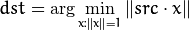 dst =  \arg \min _{x:  \| x \| =1}  \| src  \cdot x  \|