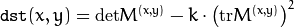 \texttt{dst} (x,y) =  \mathrm{det} M^{(x,y)} - k  \cdot \left ( \mathrm{tr} M^{(x,y)} \right )^2