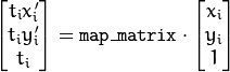 \begin{bmatrix} t_i x'_i \\ t_i y'_i \\ t_i \end{bmatrix} = \texttt{map\_matrix} \cdot \begin{bmatrix} x_i \\ y_i \\ 1 \end{bmatrix}