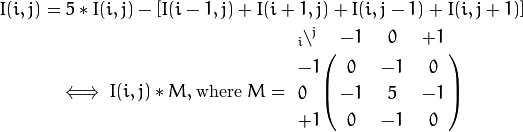 I(i,j) = 5*I(i,j) - [ I(i-1,j) + I(i+1,j) + I(i,j-1) + I(i,j+1)]

\iff I(i,j)*M, \text{where }
M = \bordermatrix{ _i\backslash ^j  & -1 &  0 & +1 \cr
                     -1 &  0 & -1 &  0 \cr
                      0 & -1 &  5 & -1 \cr
                     +1 &  0 & -1 &  0 \cr
                 }