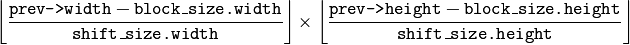 \left \lfloor   \frac{\texttt{prev->width} - \texttt{block\_size.width}}{\texttt{shift\_size.width}}   \right \rfloor \times \left \lfloor   \frac{\texttt{prev->height} - \texttt{block\_size.height}}{\texttt{shift\_size.height}}   \right \rfloor