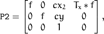 \texttt{P2} = \begin{bmatrix} f & 0 & cx_2 & T_x*f \\ 0 & f & cy & 0 \\ 0 & 0 & 1 & 0 \end{bmatrix} ,