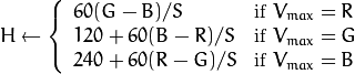 H  \leftarrow \forkthree {{60(G - B)}/{S}}{if  $V_{max}=R$ }
  {{120+60(B - R)}/{S}}{if  $V_{max}=G$ }
  {{240+60(R - G)}/{S}}{if  $V_{max}=B$ }