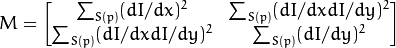 M =  \begin{bmatrix} \sum _{S(p)}(dI/dx)^2 &  \sum _{S(p)}(dI/dx dI/dy)^2  \\ \sum _{S(p)}(dI/dx dI/dy)^2 &  \sum _{S(p)}(dI/dy)^2 \end{bmatrix}