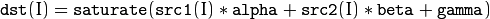 \texttt{dst} (I)= \texttt{saturate} ( \texttt{src1} (I)* \texttt{alpha} +  \texttt{src2} (I)* \texttt{beta} +  \texttt{gamma} )