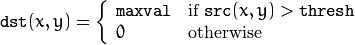 \texttt{dst} (x,y) =  \fork{\texttt{maxval}}{if $\texttt{src}(x,y) > \texttt{thresh}$}{0}{otherwise}