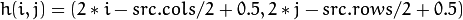 h(i,j) = ( 2*i - src.cols/2  + 0.5, 2*j - src.rows/2  + 0.5)