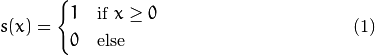 \begin{equation}
s(x) =
\begin{cases}
1 & \text{if $x \geq 0$}\\
0 & \text{else}
\end{cases}
\end{equation}