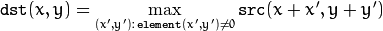 \texttt{dst} (x,y) =  \max _{(x',y'):  \, \texttt{element} (x',y') \ne0 } \texttt{src} (x+x',y+y')