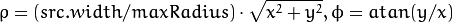 \rho = (src.width/maxRadius)  \cdot \sqrt{x^2 + y^2} , \phi =atan(y/x)