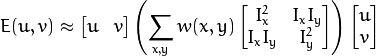 E(u,v) \approx \begin{bmatrix}
                u & v
               \end{bmatrix}
               \left (
               \displaystyle \sum_{x,y}
               w(x,y)
               \begin{bmatrix}
                I_x^{2} & I_{x}I_{y} \\
                I_xI_{y} & I_{y}^{2}
               \end{bmatrix}
               \right )
               \begin{bmatrix}
                u \\
                v
               \end{bmatrix}