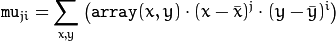 \texttt{mu} _{ji}= \sum _{x,y}  \left ( \texttt{array} (x,y)  \cdot (x -  \bar{x} )^j  \cdot (y -  \bar{y} )^i \right )