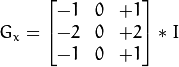 G_{x} = \begin{bmatrix}
-1 & 0 & +1  \\
-2 & 0 & +2  \\
-1 & 0 & +1
\end{bmatrix} * I