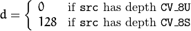 d =  \fork{0}{if \texttt{src} has depth \texttt{CV\_8U}}{128}{if \texttt{src} has depth \texttt{CV\_8S}}