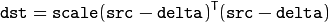 \texttt{dst} = \texttt{scale} ( \texttt{src} - \texttt{delta} )^T ( \texttt{src} - \texttt{delta} )