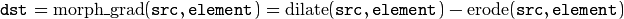 \texttt{dst} = \mathrm{morph\_grad} ( \texttt{src} , \texttt{element} )= \mathrm{dilate} ( \texttt{src} , \texttt{element} )- \mathrm{erode} ( \texttt{src} , \texttt{element} )