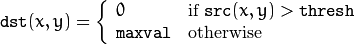 \texttt{dst} (x,y) =  \fork{0}{if $\texttt{src}(x,y) > \texttt{thresh}$}{\texttt{maxval}}{otherwise}