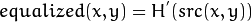 equalized( x, y ) = H^{'}( src(x,y) )