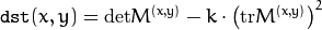 \texttt{dst} (x,y) =  \mathrm{det} M^{(x,y)} - k  \cdot \left ( \mathrm{tr} M^{(x,y)} \right )^2