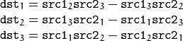 \begin{array}{l} \texttt{dst} _1 =  \texttt{src1} _2  \texttt{src2} _3 -  \texttt{src1} _3  \texttt{src2} _2 \\ \texttt{dst} _2 =  \texttt{src1} _3  \texttt{src2} _1 -  \texttt{src1} _1  \texttt{src2} _3 \\ \texttt{dst} _3 =  \texttt{src1} _1  \texttt{src2} _2 -  \texttt{src1} _2  \texttt{src2} _1 \end{array}