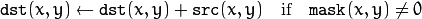 \texttt{dst} (x,y)  \leftarrow \texttt{dst} (x,y) +  \texttt{src} (x,y)  \quad \text{if} \quad \texttt{mask} (x,y)  \ne 0